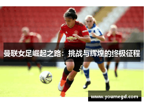 曼联女足崛起之路：挑战与辉煌的终极征程