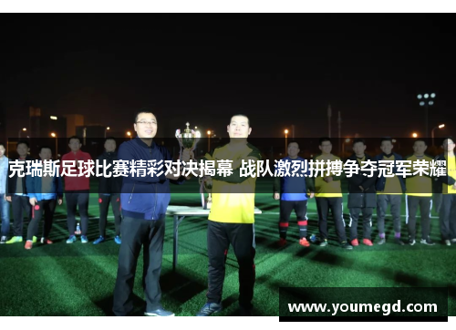 克瑞斯足球比赛精彩对决揭幕 战队激烈拼搏争夺冠军荣耀