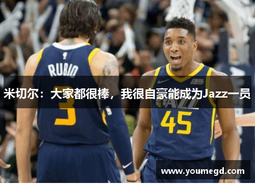 米切尔：大家都很棒，我很自豪能成为Jazz一员