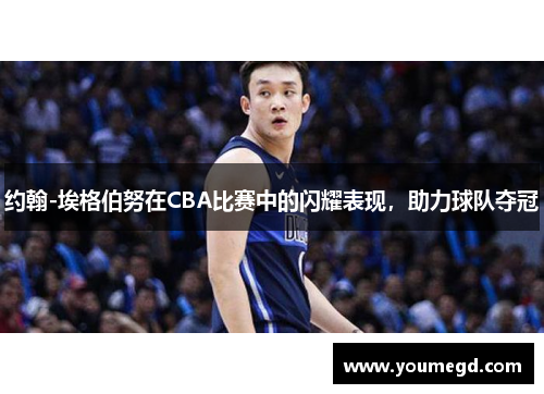 约翰-埃格伯努在CBA比赛中的闪耀表现，助力球队夺冠