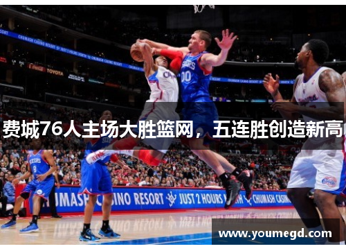 费城76人主场大胜篮网，五连胜创造新高