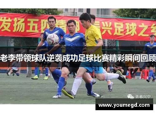 老李带领球队逆袭成功足球比赛精彩瞬间回顾