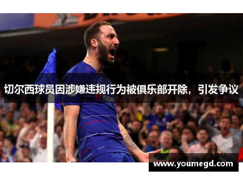 切尔西球员因涉嫌违规行为被俱乐部开除，引发争议