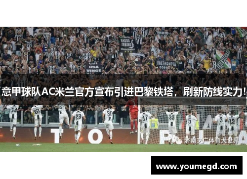 意甲球队AC米兰官方宣布引进巴黎铁塔，刷新防线实力！