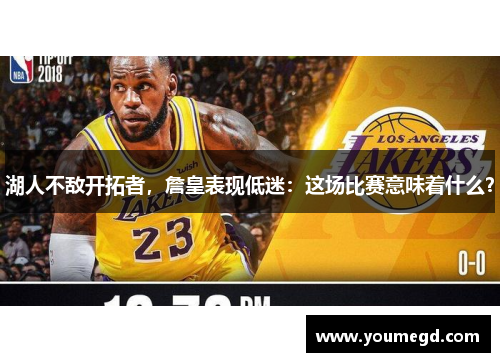 湖人不敌开拓者，詹皇表现低迷：这场比赛意味着什么？