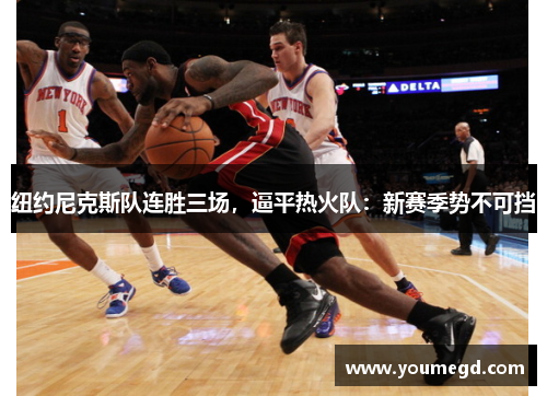 纽约尼克斯队连胜三场，逼平热火队：新赛季势不可挡