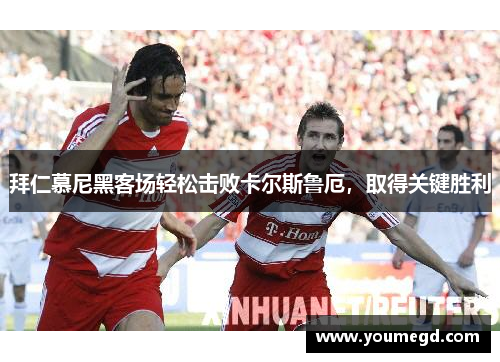 拜仁慕尼黑客场轻松击败卡尔斯鲁厄，取得关键胜利