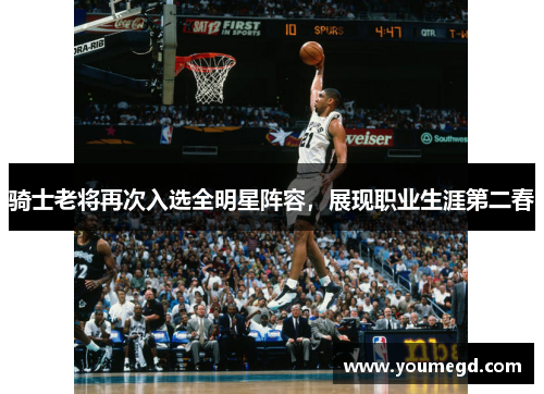 骑士老将再次入选全明星阵容，展现职业生涯第二春