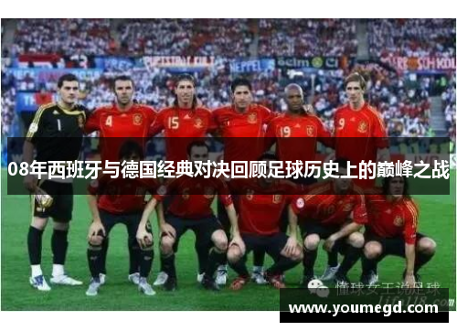 08年西班牙与德国经典对决回顾足球历史上的巅峰之战