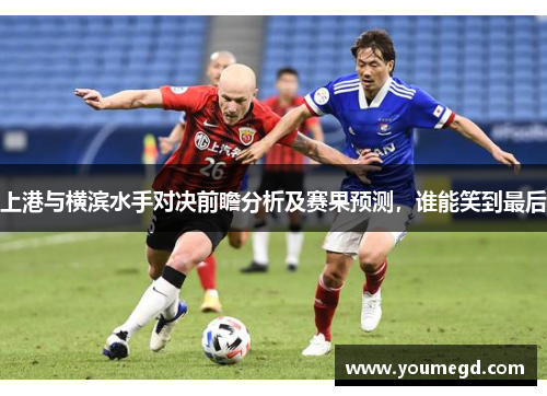上港与横滨水手对决前瞻分析及赛果预测，谁能笑到最后