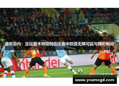 德布劳内：足坛魔术师如何在比赛中创造无限可能与精彩瞬间