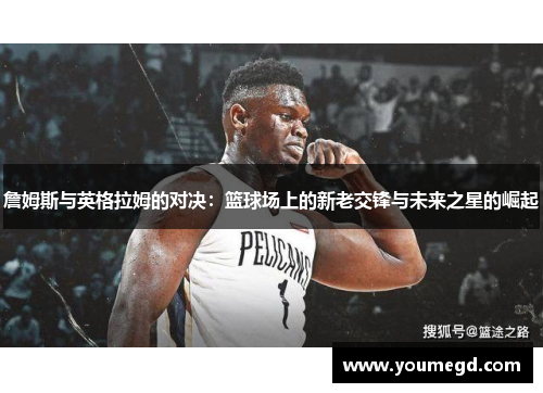 詹姆斯与英格拉姆的对决：篮球场上的新老交锋与未来之星的崛起