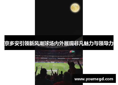 京多安引领新风潮球场内外展现非凡魅力与领导力