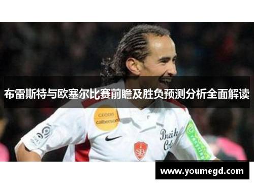 布雷斯特与欧塞尔比赛前瞻及胜负预测分析全面解读