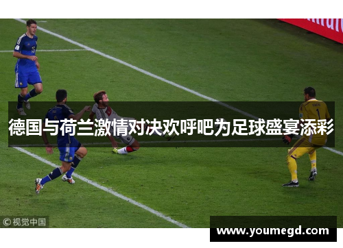 德国与荷兰激情对决欢呼吧为足球盛宴添彩